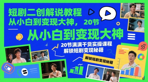 短剧二创解说教程，从小白到变现大神，20节满满干货实操课程，解锁短剧变现秘籍-谷进海小站