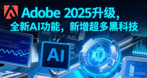 Adobe 2025升级，全新AI功能，新增超多黑科技-谷进海小站