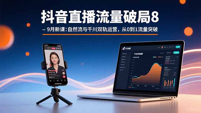 抖音直播流量破局8-9月新课:自然流与千川双轨运营,从0到1流量突破-谷进海小站