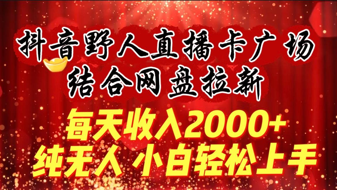 (9504期)每天收入2000+，抖音野人直播卡广场，结合网盘拉新，纯无人，小白轻松上手-谷进海小站