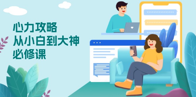 心力 攻略，从小白到大神必修课，技能与心力独立，助你自信从容面对挑战-谷进海小站