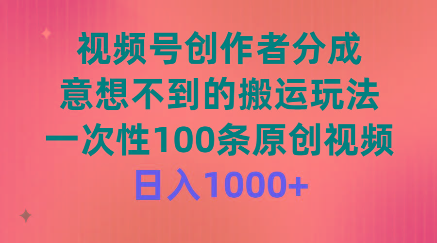 (9737期)视频号创作者分成，意想不到的搬运玩法，一次性100条原创视频，日入1000+-谷进海小站