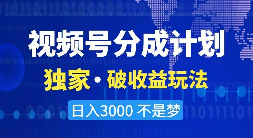 视频号分成计划，独家·破收益玩法，日入3000不是梦【揭秘】-谷进海小站