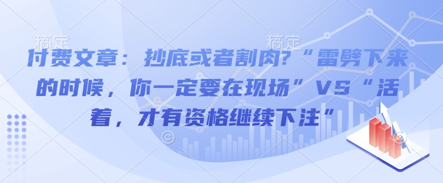 付费文章：抄底或者割肉?“雷劈下来的时候，你一定要在现场”VS“活着，才有资格继续下注”-谷进海小站