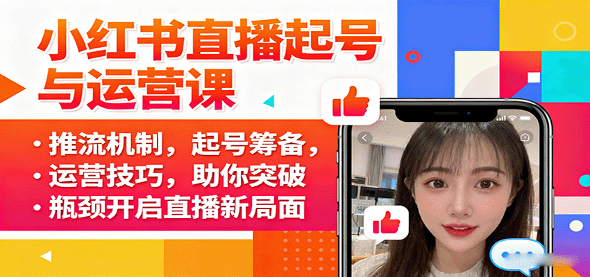 小红书直播起号与运营课：推流机制，起号筹备，运营技巧，助你突破瓶颈开启直播新局面-谷进海小站