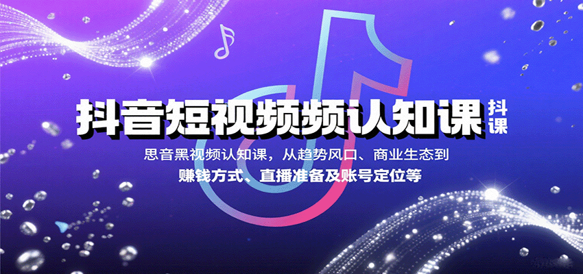 抖音短视频认知课，从趋势风口、商业生态到赚钱方式、直播准备及账号定位等-谷进海小站