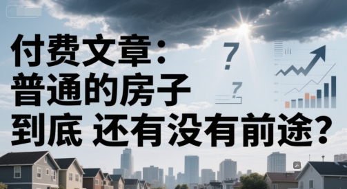 付费文章：普通的房子到底还有没有前途？-谷进海小站