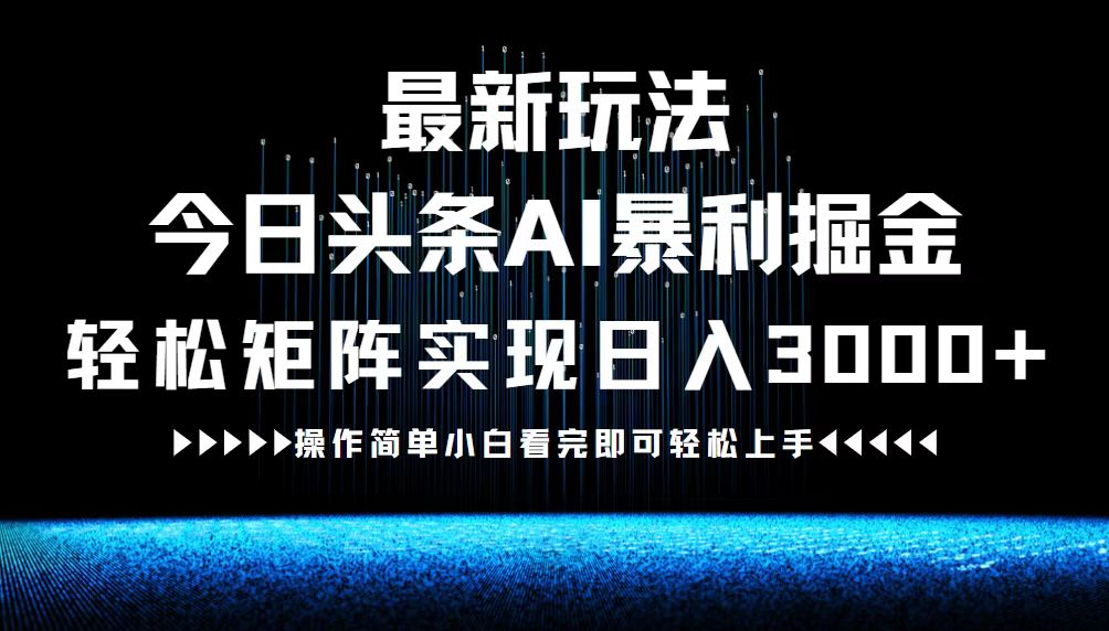 最新今日头条AI暴利掘金玩法，轻松矩阵日入3000+-谷进海小站