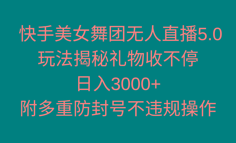 快手美女舞团无人直播5.0玩法揭秘，礼物收不停，日入3000+，内附多重防…-谷进海小站