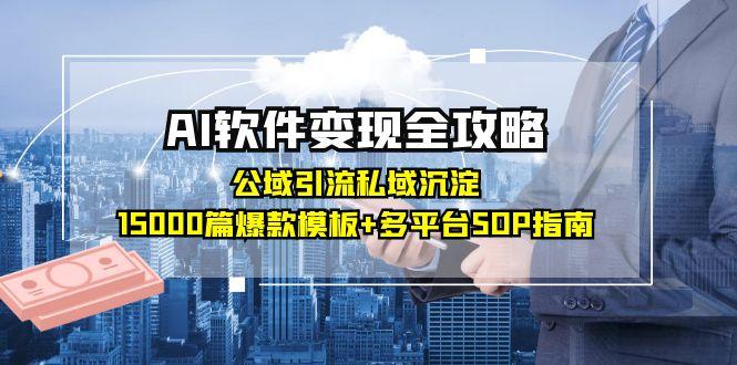 AI软件变现全攻略：公域引流私域沉淀，15000篇爆款模板+多平台SOP指南-谷进海小站