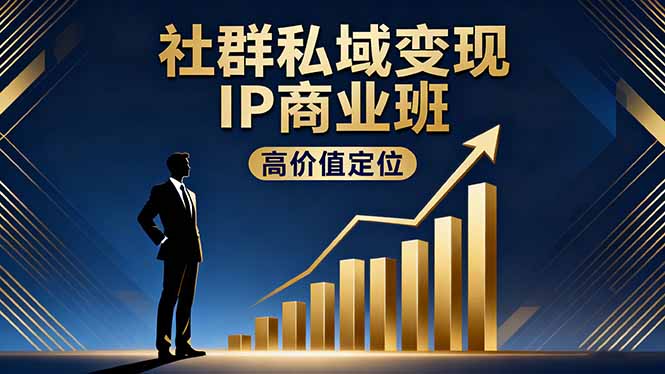 社群私域变现IP商业班，高价值定位,精准引流,私聊成交，实践年盈利破百万-谷进海小站