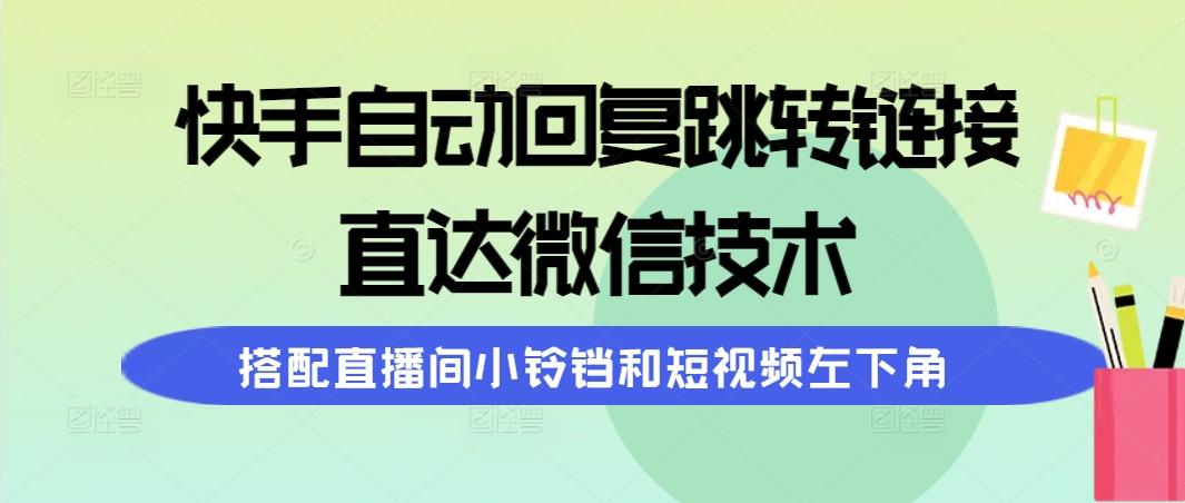 (9808期)快手自动回复跳转链接，直达微信技术，搭配直播间小铃铛和短视频左下角-谷进海小站