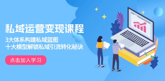 私域运营变现课程，3大体系构建私域蓝图，十大模型解锁私域引流转化秘诀-谷进海小站