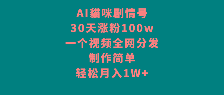 AI貓咪剧情号，30天涨粉100w，制作简单，一个视频全网分发，轻松月入1W+-谷进海小站