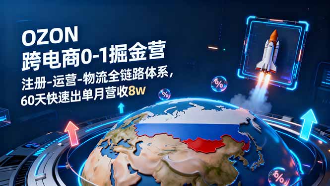 OZON跨境电商0-1掘金营：注册-运营-物流全链路体系，60天快速出单月营收8w-谷进海小站