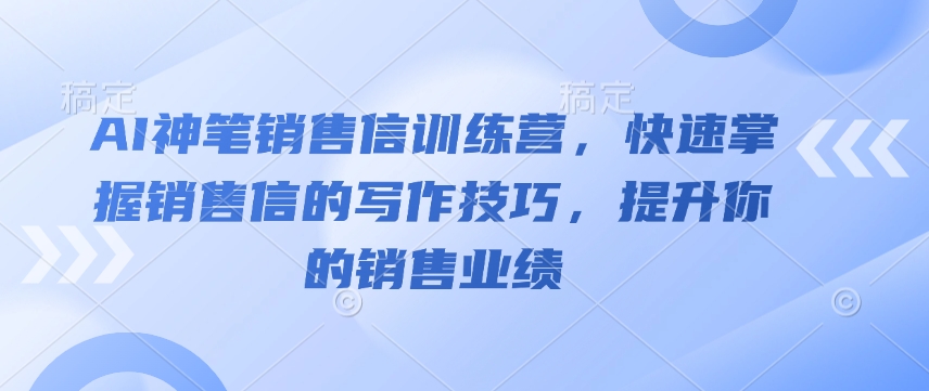 AI神笔销售信训练营，快速掌握销售信的写作技巧，提升你的销售业绩-谷进海小站