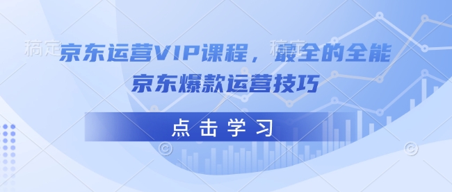 京东运营VIP课程，最全的全能京东爆款运营技巧-谷进海小站