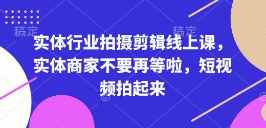 实体行业拍摄剪辑线上课，实体商家不要再等啦，短视频拍起来-谷进海小站