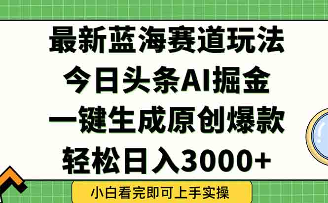 今日头条2025年最新蓝海玩法，一键生成爆款，轻松实现矩阵日入3000+-谷进海小站