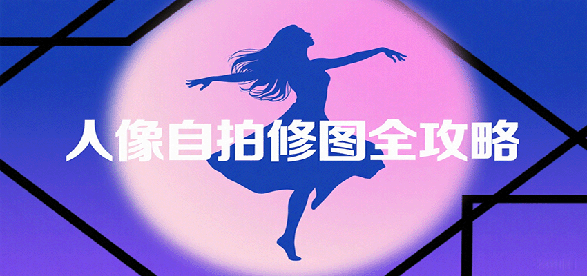 人像自拍修图全攻略：含基础、构图、多种风格拍摄技巧，拍出各类大片，展现独特美-谷进海小站