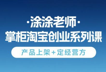 涂涂老师·淘宝无货源创业系列课(产品上架+定经营方)-谷进海小站