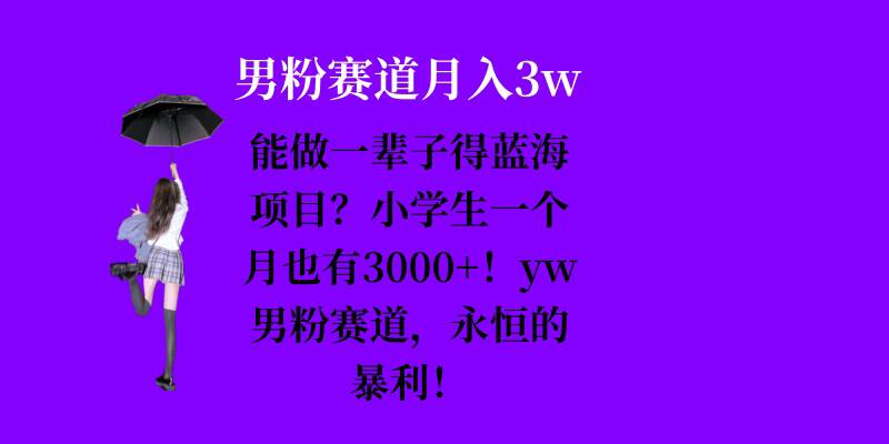 能做一辈子的蓝海项目？小学生一个月也有3000+，yw男粉赛道，永恒的暴利-谷进海小站