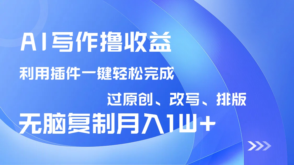 AI写作撸收益，利用插件改写排版100%过原创，小白无脑复制粘贴月入10000+-谷进海小站