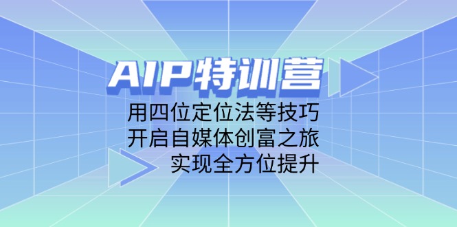 AIP特训营，用四位定位法等技巧，开启自媒体创富之旅，实现全方位提升-谷进海小站