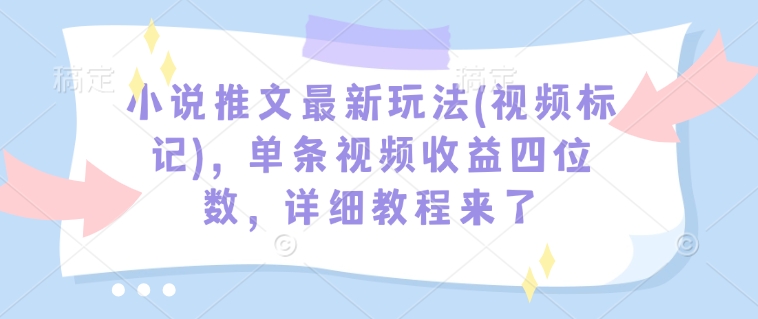 小说推文最新玩法(视频标记)，单条视频收益四位数，详细教程来了-谷进海小站