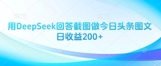 用DeepSeek回答截图做今日头条图文日收益200+-谷进海小站