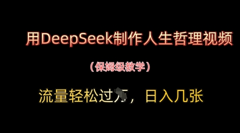 用DeepSeek制作人生哲理视频，流量轻松过W，日入几张-谷进海小站