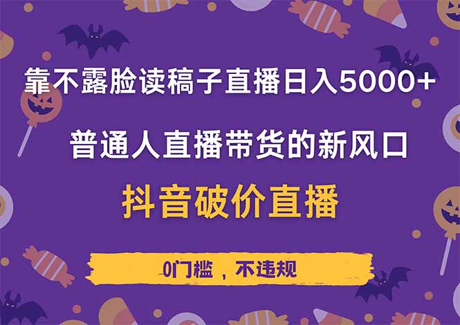 靠不露脸读稿子直播，日入5000+，普通人直播带货的新风口，抖音破价直…-谷进海小站