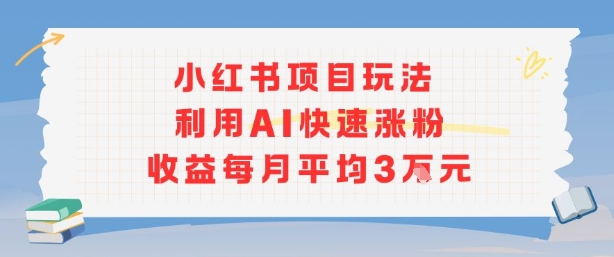 小红书商单项目新玩法，利用AI快速涨粉收益每月平均3W-谷进海小站