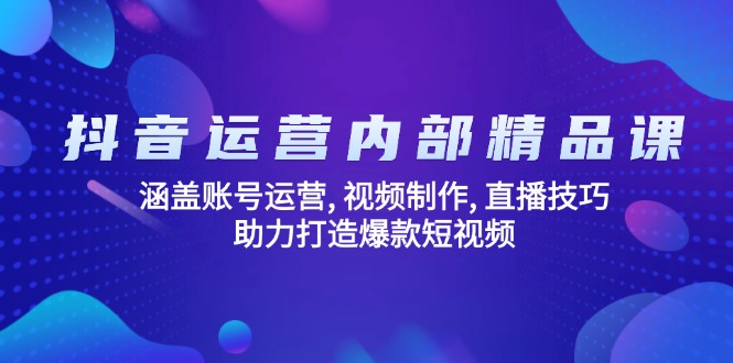 抖音运营内部精品课：涵盖账号运营, 视频制作, 直播技巧, 助力打造爆款…-谷进海小站