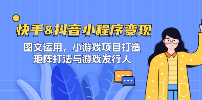 快手&抖音-小程序变现 图文运用/小游戏项目打造/矩阵打法与游戏发行人-谷进海小站