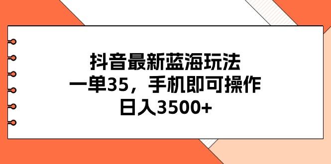 抖音最新蓝海玩法，一单35，手机即可操作，日入3500+，不了解一下真是…-谷进海小站