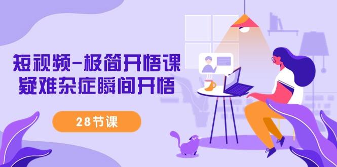 短视频-极简开悟课，疑难杂症瞬间开悟(28节课)-谷进海小站