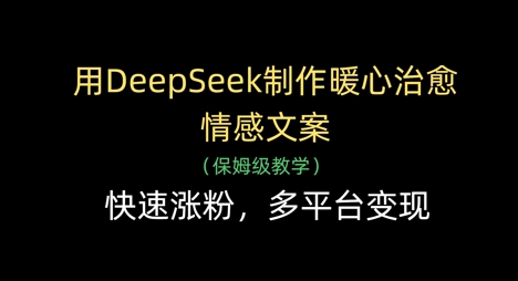 用DeepSeek制作暖心治愈情感文案，快速涨粉，多平台变现-谷进海小站