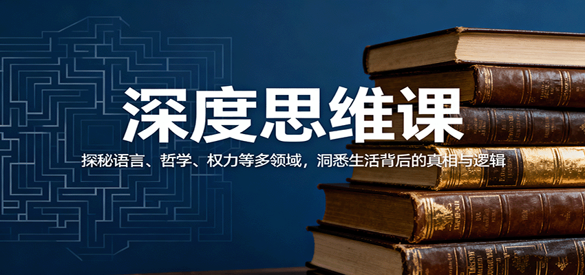 深度思维课：探秘语言、哲学、权力等多领域，洞悉生活背后的真相与逻辑-谷进海小站