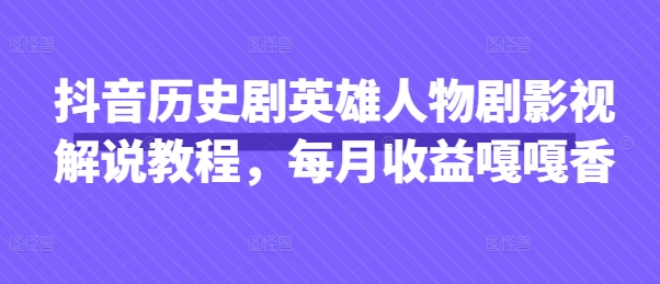 抖音历史剧英雄人物剧影视解说教程，每月收益嘎嘎香-谷进海小站