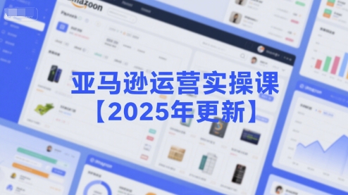 亚马逊运营实操课【2025年更新】主要内容包括亚马逊选品策略解析，选品重点方法、新品口诀必学等-谷进海小站