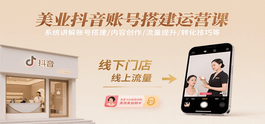 美业抖音账号搭建运营课，系统讲解账号搭建/内容创作/流量提升/转化技巧等-谷进海小站