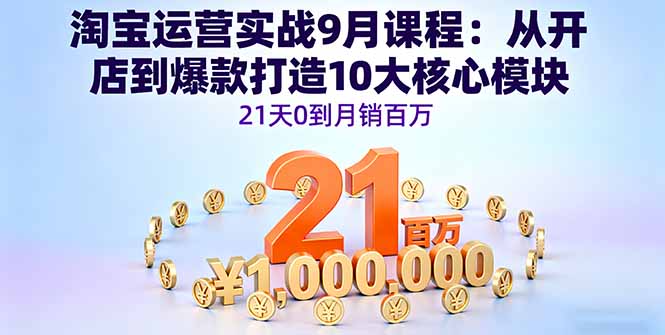 淘宝运营实战9月课程：从开店到爆款打造10大核心模块，21天0到月销百万-谷进海小站