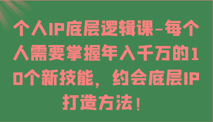 个人IP底层逻辑-掌握年入千万的10个新技能，约会底层IP的打造方法！-谷进海小站