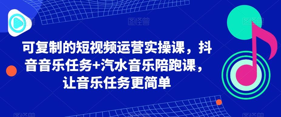 可复制的短视频运营实操课，抖音音乐任务+汽水音乐陪跑课，让音乐任务更简单-谷进海小站