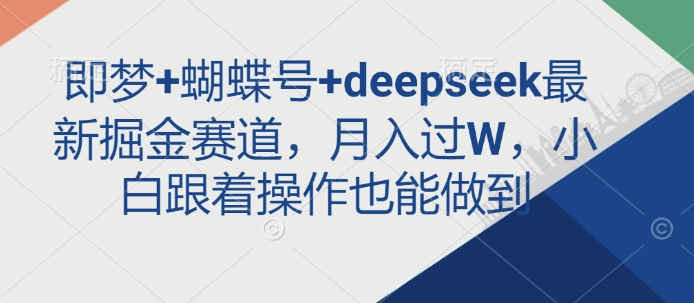 即梦+蝴蝶号+deepseek最新掘金赛道，月入过W，小白跟着操作也能做到-谷进海小站