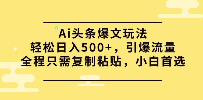 (9853期)Ai头条爆文玩法，轻松日入500+，引爆流量全程只需复制粘贴，小白首选-谷进海小站