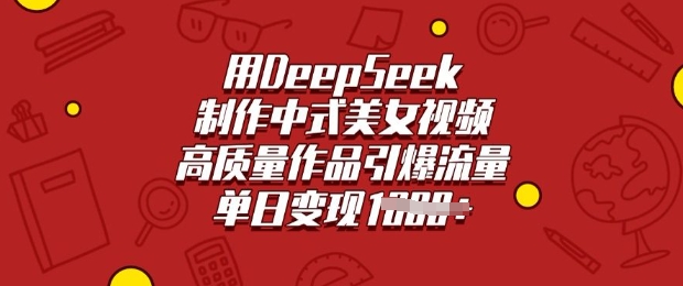 用DeepSeek制作中式美女视频，高质量作品引爆流量，单日变现多张-谷进海小站