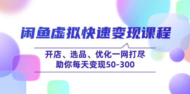 闲鱼虚拟快速变现课程，开店、选品、优化一网打尽，助你每天变现50-300-谷进海小站