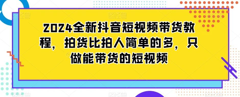 2024全新抖音短视频带货教程，拍货比拍人简单的多，只做能带货的短视频-谷进海小站